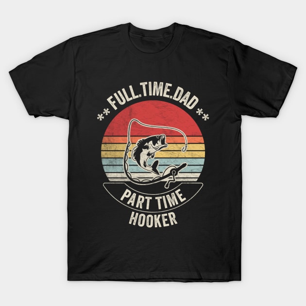 Full Time Dad Part Time Hooker Funny Fishing Fisherman Dad Boyfriend Husband Gift T-Shirt by SomeRays